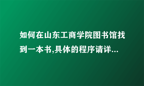 如何在山东工商学院图书馆找到一本书,具体的程序请详说哈，学弟谢谢你了