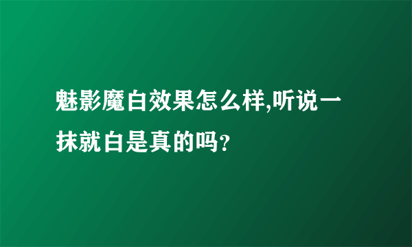 魅影魔白效果怎么样,听说一抹就白是真的吗？