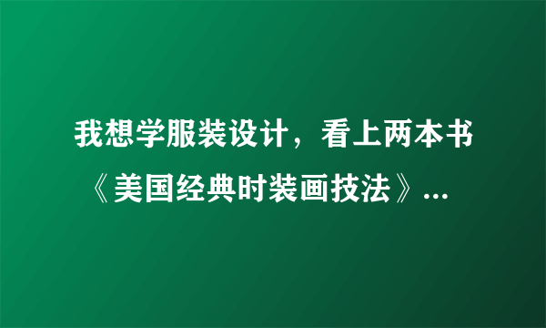 我想学服装设计，看上两本书 《美国经典时装画技法》《时装设计表现技法》 不知道该买哪本，请大家给我参考？