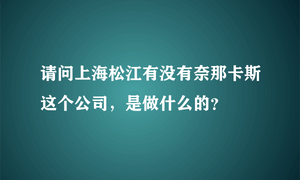 请问上海松江有没有奈那卡斯这个公司，是做什么的？