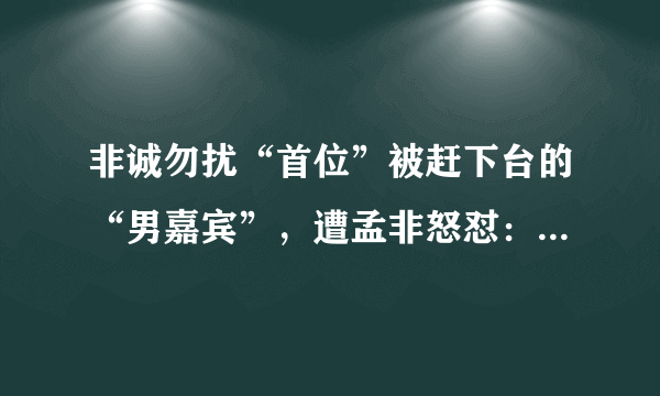 非诚勿扰“首位”被赶下台的“男嘉宾”，遭孟非怒怼：这个台上我说了算！