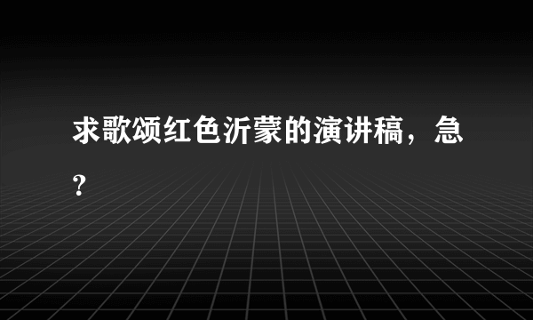 求歌颂红色沂蒙的演讲稿，急？