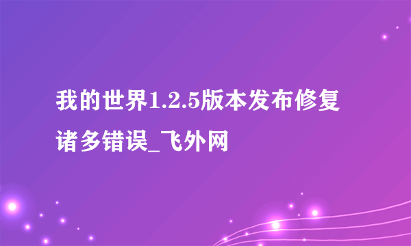 我的世界1.2.5版本发布修复诸多错误_飞外网