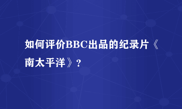 如何评价BBC出品的纪录片《南太平洋》？