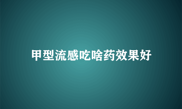 甲型流感吃啥药效果好