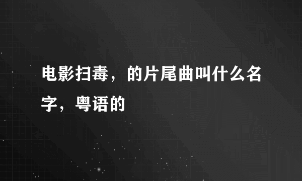 电影扫毒，的片尾曲叫什么名字，粤语的