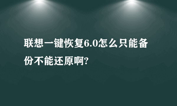 联想一键恢复6.0怎么只能备份不能还原啊?