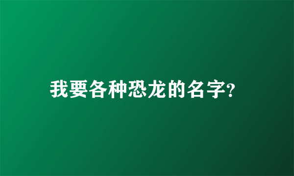 我要各种恐龙的名字？