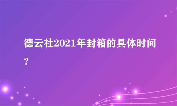 德云社2021年封箱的具体时间？