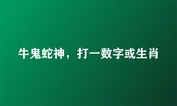 牛鬼蛇神，打一数字或生肖