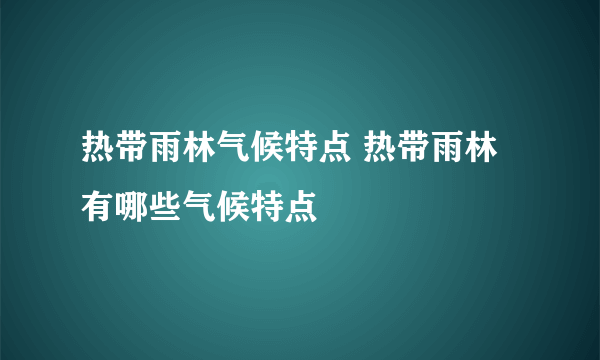 热带雨林气候特点 热带雨林有哪些气候特点