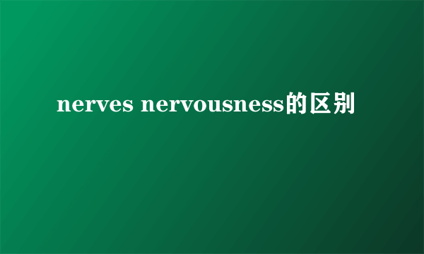 nerves nervousness的区别