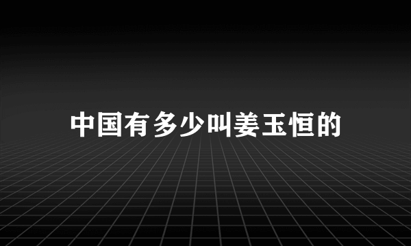 中国有多少叫姜玉恒的