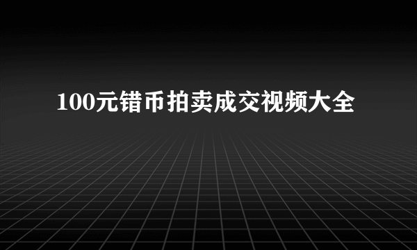 100元错币拍卖成交视频大全