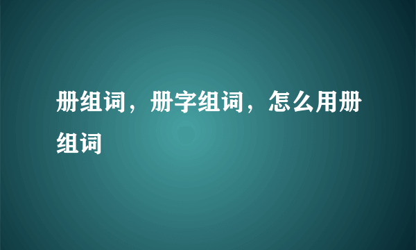 册组词，册字组词，怎么用册组词