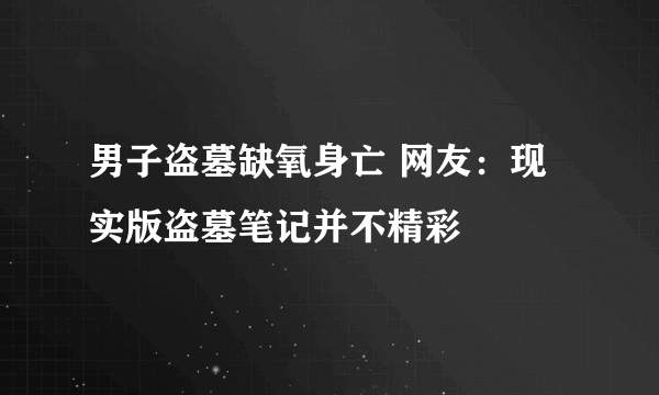 男子盗墓缺氧身亡 网友：现实版盗墓笔记并不精彩