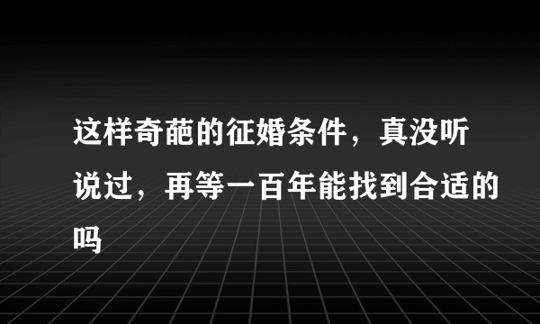 这样奇葩的征婚条件，真没听说过，再等一百年能找到合适的吗