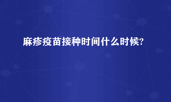 麻疹疫苗接种时间什么时候?