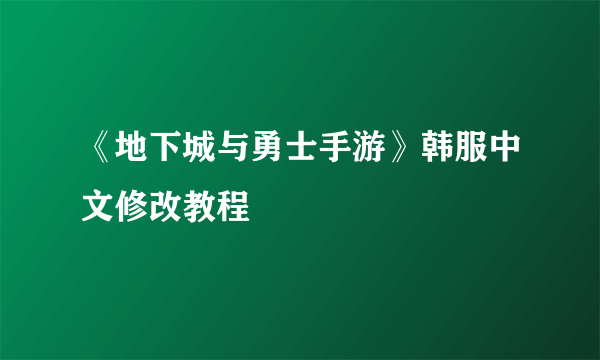 《地下城与勇士手游》韩服中文修改教程