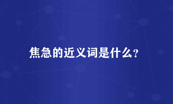 焦急的近义词是什么？