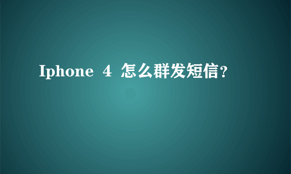 Iphone ４ 怎么群发短信？