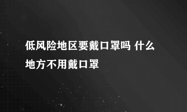 低风险地区要戴口罩吗 什么地方不用戴口罩