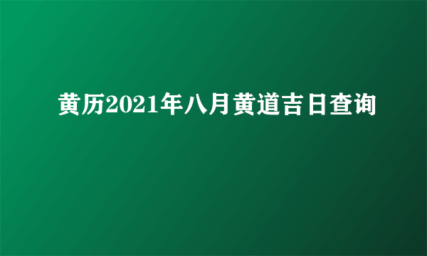 黄历2021年八月黄道吉日查询