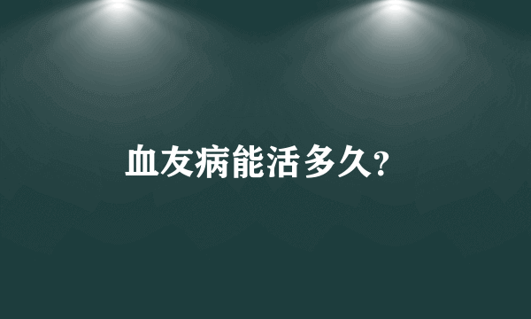 血友病能活多久？