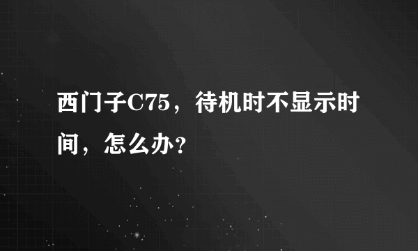 西门子C75，待机时不显示时间，怎么办？