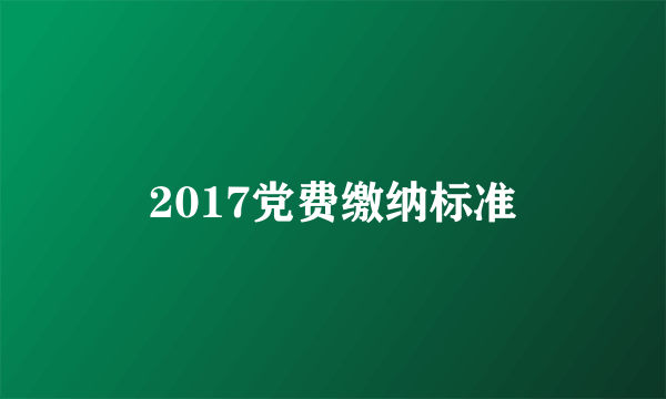 2017党费缴纳标准