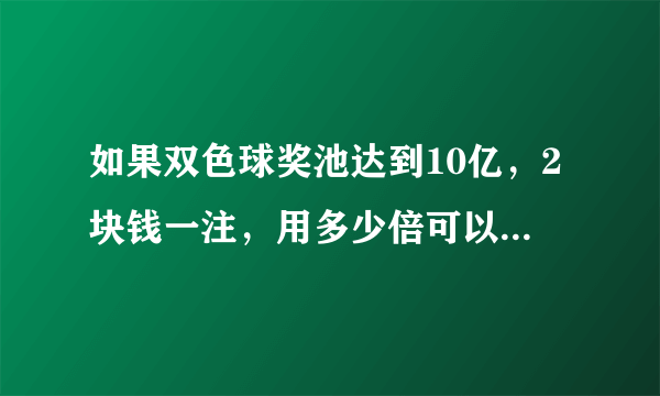 如果双色球奖池达到10亿，2块钱一注，用多少倍可以把奖池掏空？