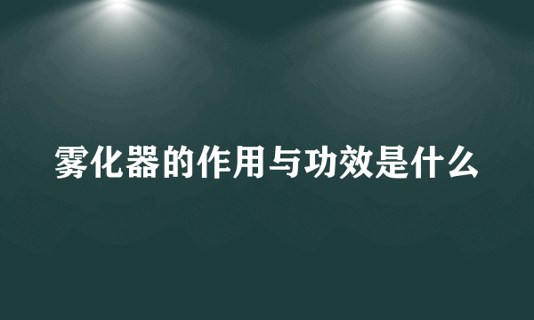 雾化器的作用与功效是什么