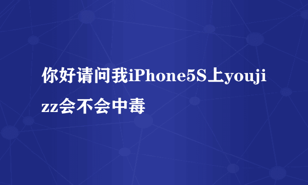 你好请问我iPhone5S上youjizz会不会中毒