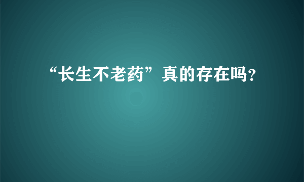 “长生不老药”真的存在吗？