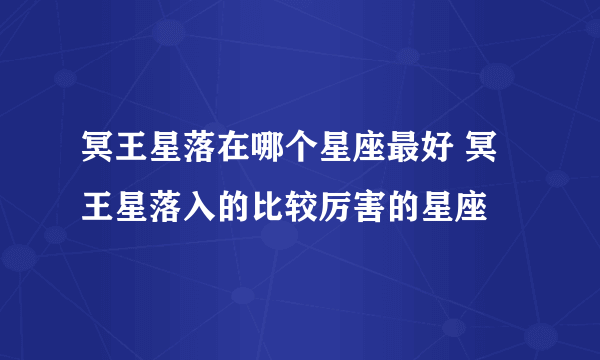 冥王星落在哪个星座最好 冥王星落入的比较厉害的星座