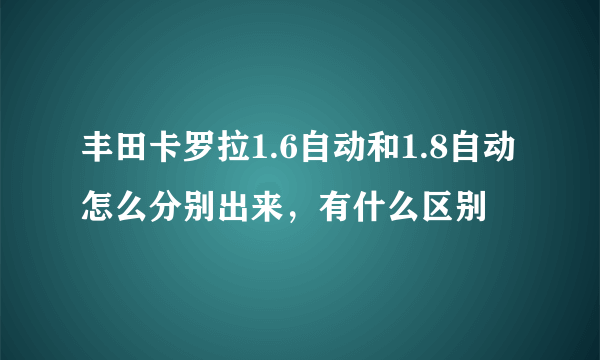 丰田卡罗拉1.6自动和1.8自动怎么分别出来，有什么区别