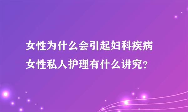 女性为什么会引起妇科疾病 女性私人护理有什么讲究？