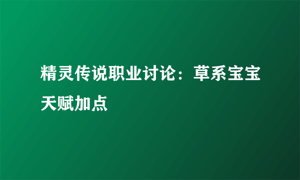 精灵传说职业讨论：草系宝宝天赋加点