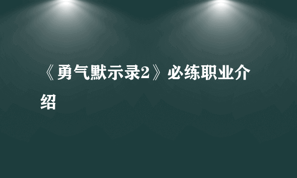 《勇气默示录2》必练职业介绍