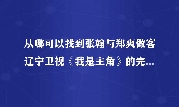 从哪可以找到张翰与郑爽做客辽宁卫视《我是主角》的完整视频？