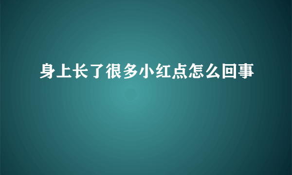 身上长了很多小红点怎么回事