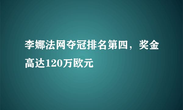 李娜法网夺冠排名第四，奖金高达120万欧元