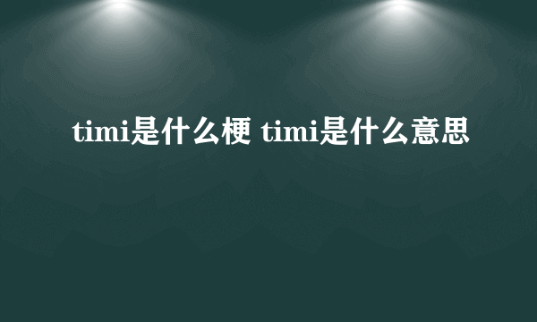 timi是什么梗 timi是什么意思