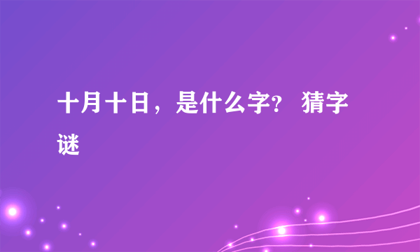 十月十日，是什么字？ 猜字谜