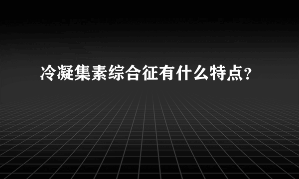 冷凝集素综合征有什么特点？