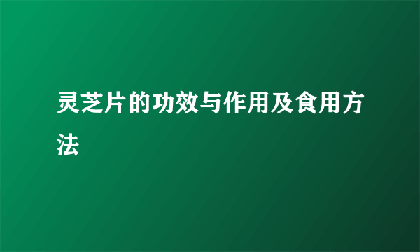 灵芝片的功效与作用及食用方法