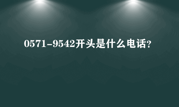 0571-9542开头是什么电话？