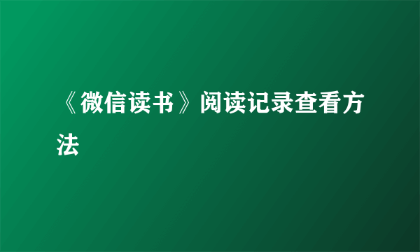 《微信读书》阅读记录查看方法