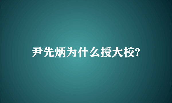 尹先炳为什么授大校?