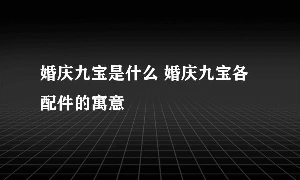 婚庆九宝是什么 婚庆九宝各配件的寓意